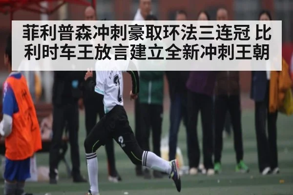 菲利普森冲刺豪取环法三连冠 比利时车王放言建立全新冲刺王朝 | kaiyun sports
