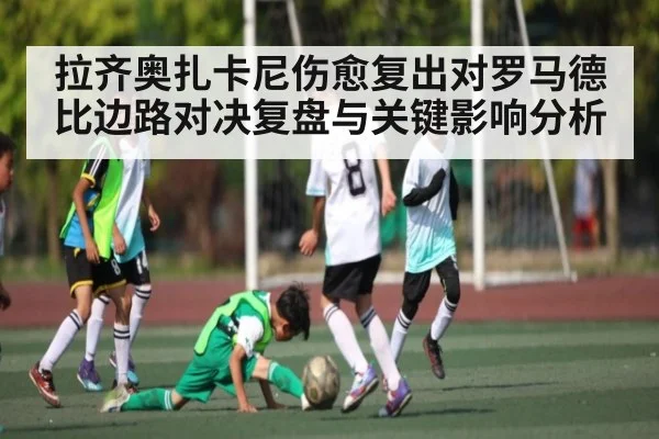 拉齐奥扎卡尼伤愈复出对罗马德比边路对决复盘与关键影响分析 | kaiyun sports
