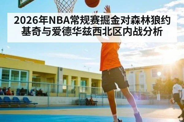 2026年NBA常规赛掘金对森林狼约基奇与爱德华兹西北区内战分析